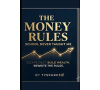 The Money Rules School Never Taught Me: Escape Debt. Build Wealth. Rewrite the Rules.