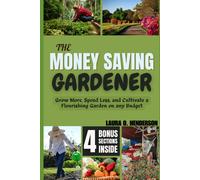 The Money Saving Gardener: Grow More, Spend Less, And Cultivate A Flourishing Garden On Any Budget