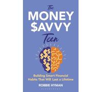 The Money Savvy Teen: Building Smart Financial Habits That Will Last a Lifetime