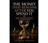 The Money That's Left After You Spend It How to Transform Income into Savings, Investments, and Wealth That Grows Over Time - Luciana Priscila - Wolrd Book - ebook (ePub) - Livre