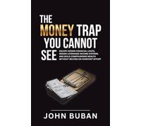 The Money Trap You Cannot See: Escape hidden financial loops, design leveraged income systems, and build compounding wealth without relying on constant effort