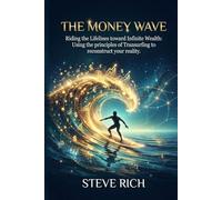 The Money Wave: Riding the Lifelines toward Infinite Wealth: Using the principles of Transurfing to reconstruct your reality.