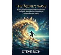 The Money Wave: Riding the Lifelines toward Infinite Wealth: Using the principles of Transurfing to reconstruct your reality.