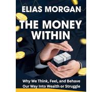 The Money Within: Why We Think, Feel, and Behave Our Way Into Wealth or Struggle