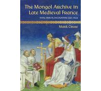 The Mongol Archive in Late Medieval France: Texts, Objects, Encounters, 1221-1422