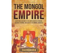 The Mongol Empire: An Enthralling Guide to the Unprecedented Expansion, Cultural Exchange, and Legacy of the Mongol Conquests