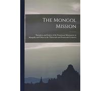 The Mongol Mission: Narratives and Letters of the Franciscan Missionaries in Mongolia and China in the Thirteenth and Fourteenth Centuries
