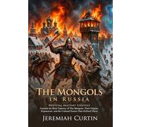 The Mongols in Russia: Medieval Warfare and the Fall of Ancient Kiev: Explore the Secrets of the Golden Horde - Illustrated with Biography and Commentary