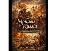The Mongols in Russia: The History of the Golden Horde’s Campaigns against the Medieval Russians