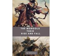 The Mongols Their Rise And Fall: The Whirlwind Of Destruction That Blew In From The Steppe