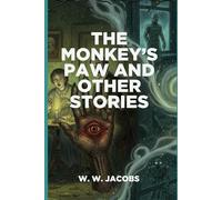 The Monkey’s Paw and Other Stories: Be Careful What You Wish For - Chilling Tales of Fate, Greed, and the Supernatura