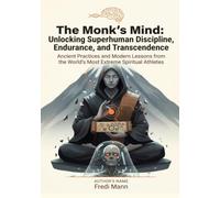 The Monk's Mind: Unlocking Superhuman Discipline, Endurance, and Transcendence: Ancient Practices and Modern Lessons from the World's Most Extreme Spiritual Athletes