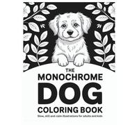 The Monochrome Dog Coloring Book: Slow, Still and Calm Illustrations for Adults and Kids