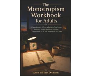 The Monotropism Workbook for Adults: A Neurodiversity-Affirming Guide to Flow States, Attention Tunnels, Executive Function, and Building a Life That Works With Your Brain