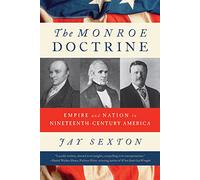Jay Sexton – The Monroe Doctrine: Empire and Nation in Nineteenth-Century America