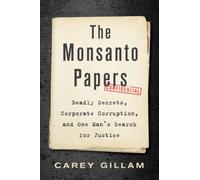 The Monsanto Papers: Deadly Secrets, Corporate Corruption, and One Man's