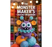 The Monster Maker’s Crochet Workbook: 35 Base Patterns Plus Countless Add-On Parts to Create Wacky, Weird, and Wonderful Yarn Beasts