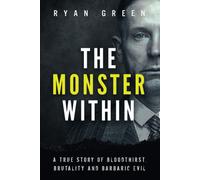 The Monster Within: A True Story Of Bloodthirst, Brutality And Barbaric Evil