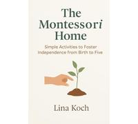 The Montessori Home: Simple Activities to Foster Independence from Birth to Five
