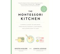 The Montessori Kitchen: A Parent’s Guide to Nurturing Your Child’s Curiosity, Confidence, and Connection to Food