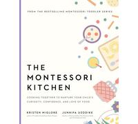 The Montessori Kitchen: Cooking Together to Nurture Your Child's Curiosity, Confidence, and Love of Food