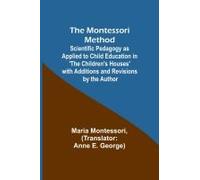 The Montessori Method; Scientific Pedagogy As Applied To Child Education In 'the Children's Houses' With Additions And Revisions By The Author