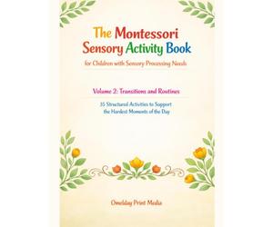 The Montessori Sensory Activity Book for Children with Sensory Processing Needs: Volume 2: Transitions and Routines - 35 Structured Activities to Support the Hardest Moments of the Day