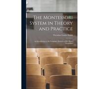 The Montessori System In Theory And Practice: An Introduction To The Pedagogic Methods Of Dr. Maria Montessori