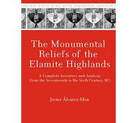 The Monumental Reliefs of the Elamite Highlands: A Complete Inventory and Analysis - from the Seventeenth to Sixth Century Bc