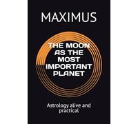 THE MOON AS THE MOST IMPORTANT PLANET: Astrology alive and practical