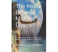The Moon Beyond Mother's Day: 12 Motherhood Myths & Taboos The World Is Finally Ready To Talk About