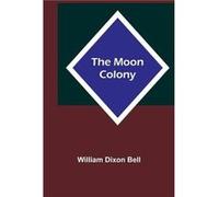 The Moon Colony - William Dixon Bell - Alpha Editions - Livre en Anglais William Dixon BellWilliam Dixon Bell (Auteur)