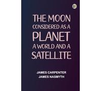 The Moon: considered as a planet, a world, and a satellite