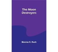 The Moon Destroyers - Monroe K. Ruch - Alpha Editions - Livre en Anglais Monroe K. RuchMonroe K. Ruch (Auteur)
