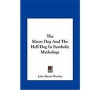 The Moon Dog and the Hell Dog in Symbolic Mythology Woolsey, John Martin (Auteur)