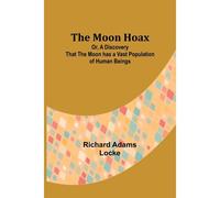 The Moon Hoax; Or, A Discovery That The Moon Has A Vast Population Of Human Beings