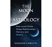 The Moon in Astrology: How Lunar Forces Shape Relationships, Memory, and Destiny
