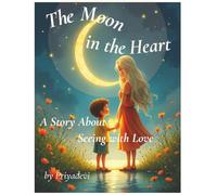The Moon in the Heart: A Story About Seeing with Love