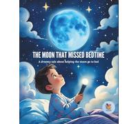 The Moon That Missed Bedtime: A dreamy tale about helping the moon go to bed