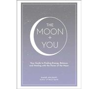 The Moon + You: Your Guide to Finding Energy, Balance, and Healing with the Power of the Moon