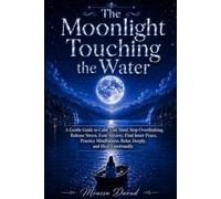 The Moonlight Touching The Water: A Gentle Guide to Calm Your Mind, Stop Overthinking, Release Stress, Ease Anxiety, Find Inner Peace, Practice Mindfulness, Relax Deeply and Heal Emotionally