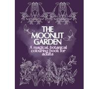 The Moonlit Garden: A magical, botanical colouring book for adults: 100 Whimsical Pages of Nature-Inspired Illustrations to Colour for Stress Relief and Creative Joy