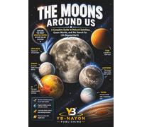 The Moons Around Us: A Complete Guide to Natural Satellites, Ocean Worlds, and the Search for Life Beyond Earth - From Earth's Moon and Apollo to ... and the Galilean Moons for Kids Ages 8-12