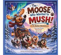 The Moose Who Wanted to Mush: An Alaskan Adventure