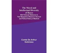 The Moral And Intellectual Diversity Of Races; With Particular Reference To Their Respective Influence In The Civil And Political History Of Mankind