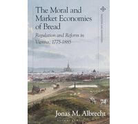 The Moral and Market Economies of Bread: Regulation and Reform in Vienna, 1775-1885