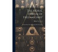The Moral Design Of Freemasonry: Deduced From The Old Charges Of A Freemason