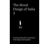 The Moral Design of India 3: Understanding the Constitution That Shapes the Republic