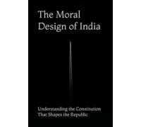 The Moral Design of India: Understanding the Constitution That Shapes the Republic