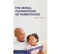 The Moral Foundations of Parenthood - Millum Joseph Joseph Millum Ph.D. Joseph Millum Ph.D. Bioethicist at the National Institutes of Health - Oxford Univ Millum Joseph Joseph Millum Ph.D. Joseph Mill